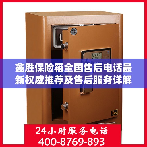 鑫胜保险箱全国售后电话最新权威推荐及售后服务详解