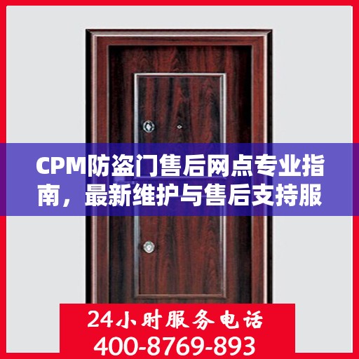 CPM防盗门售后网点专业指南，最新维护与售后支持服务详解
