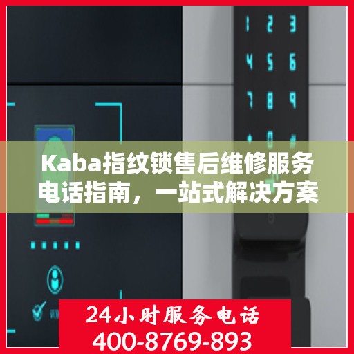 Kaba指纹锁售后维修服务电话指南，一站式解决方案与全攻略