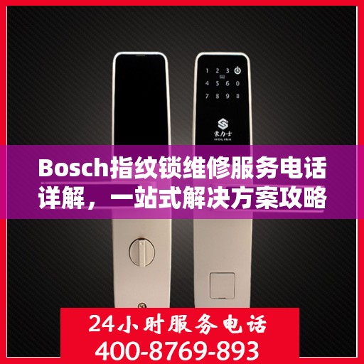 Bosch指纹锁维修服务电话详解，一站式解决方案攻略