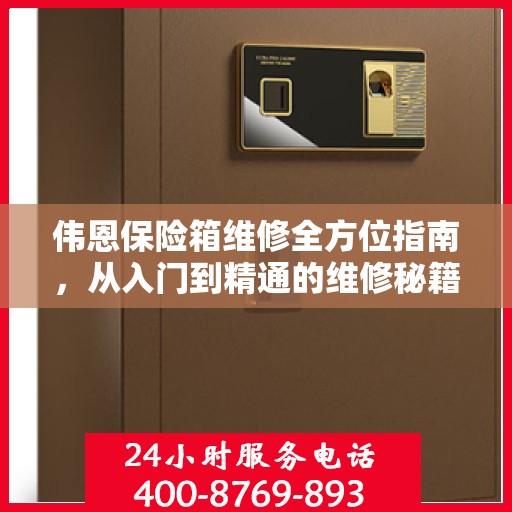 伟恩保险箱维修全方位指南，从入门到精通的维修秘籍