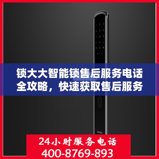 锁大大智能锁售后服务电话全攻略，快速获取售后服务热线