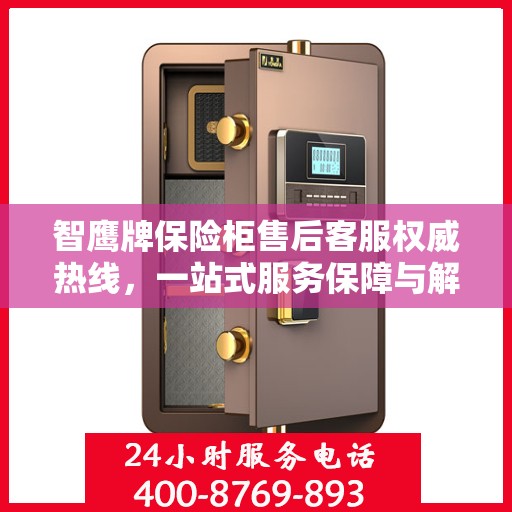 智鹰牌保险柜售后客服权威热线，一站式服务保障与解决方案支持