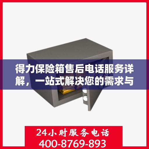 得力保险箱售后电话服务详解，一站式解决您的需求与问题