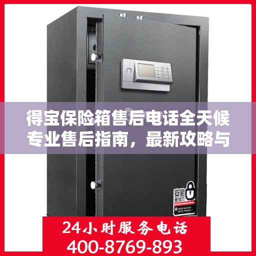 得宝保险箱售后电话全天候专业售后指南，最新攻略与售后支持服务热线揭秘！
