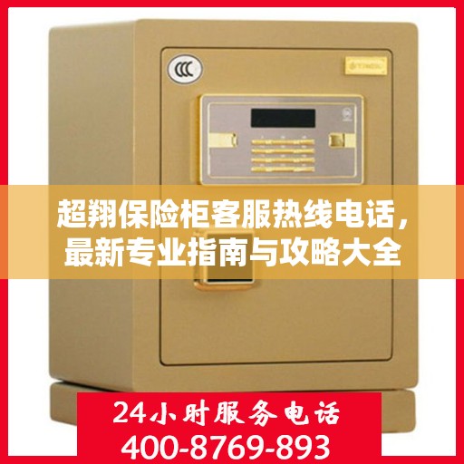 超翔保险柜客服热线电话，最新专业指南与攻略大全