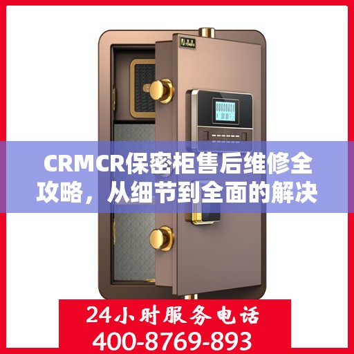 CRMCR保密柜售后维修全攻略，从细节到全面的解决方案