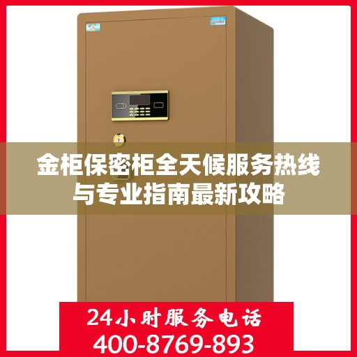 金柜保密柜全天候服务热线与专业指南最新攻略