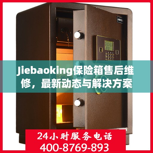 Jiebaoking保险箱售后维修，最新动态与解决方案