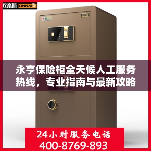 永亨保险柜全天候人工服务热线，专业指南与最新攻略解读