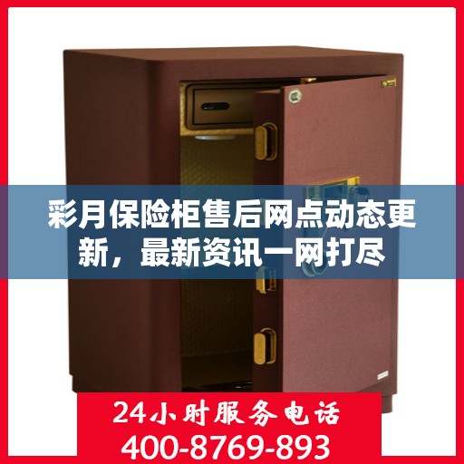 彩月保险柜售后网点动态更新，最新资讯一网打尽
