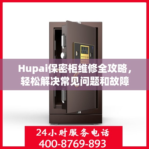 Hupai保密柜维修全攻略，轻松解决常见问题和故障