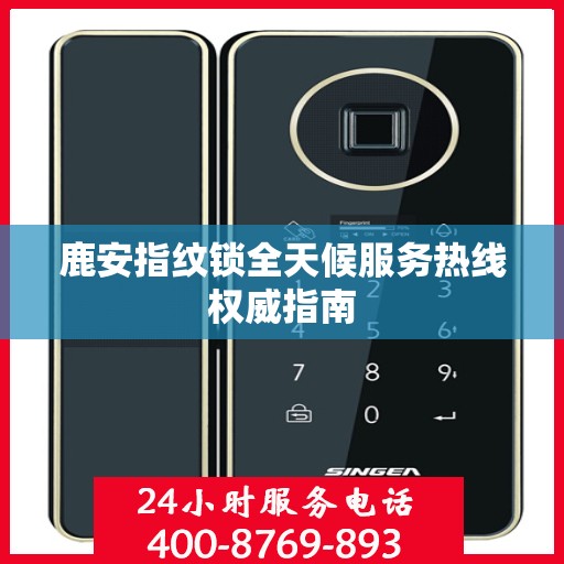 鹿安指纹锁全天候服务热线权威指南
