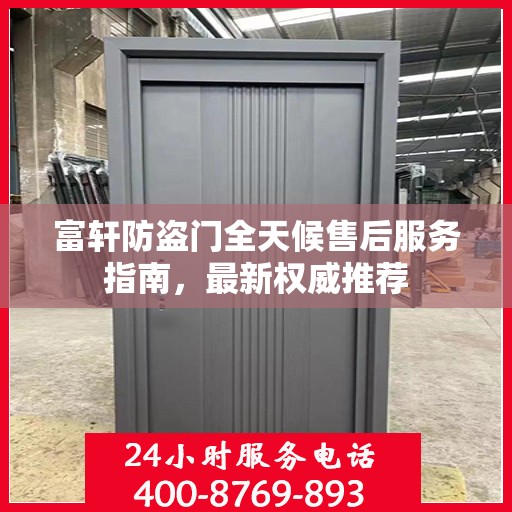 富轩防盗门全天候售后服务指南，最新权威推荐