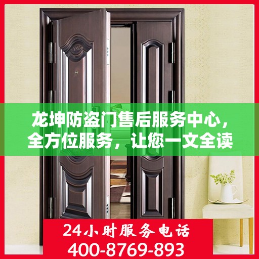 龙坤防盗门售后服务中心，全方位服务，让您一文全读懂