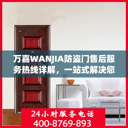 万嘉WANJIA防盗门售后服务热线详解，一站式解决您的售后需求
