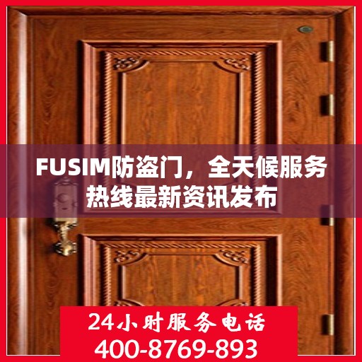 FUSIM防盗门，全天候服务热线最新资讯发布