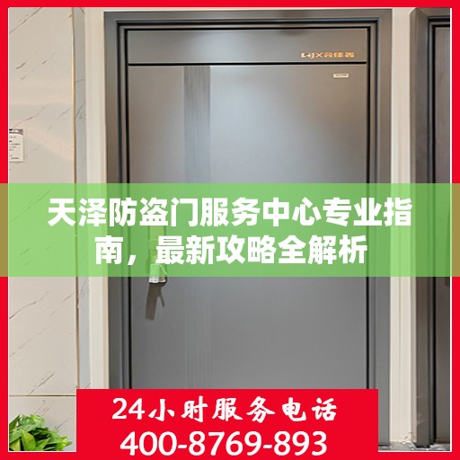 天泽防盗门服务中心专业指南，最新攻略全解析