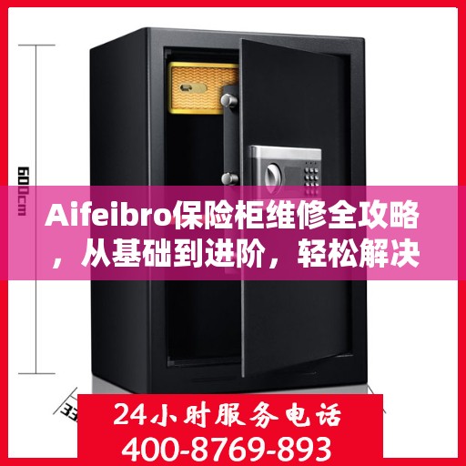 Aifeibro保险柜维修全攻略，从基础到进阶，轻松解决所有问题