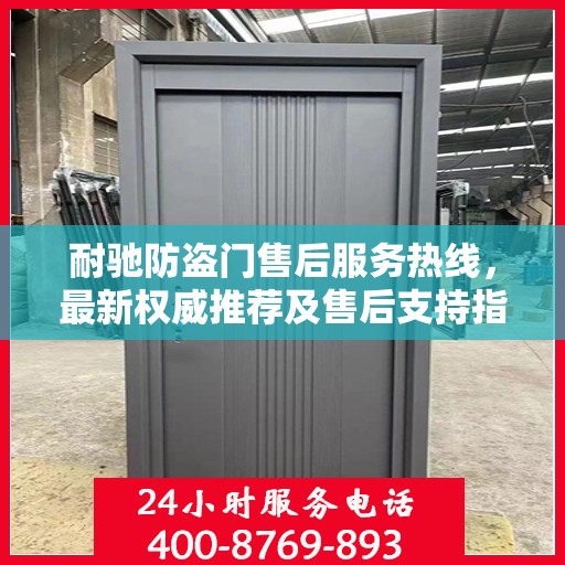 耐驰防盗门售后服务热线，最新权威推荐及售后支持指南
