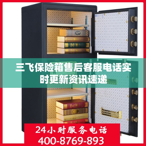 三飞保险箱售后客服电话实时更新资讯速递