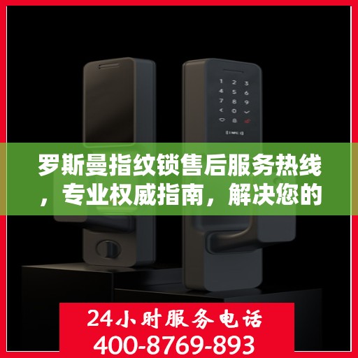 罗斯曼指纹锁售后服务热线，专业权威指南，解决您的锁事无忧！