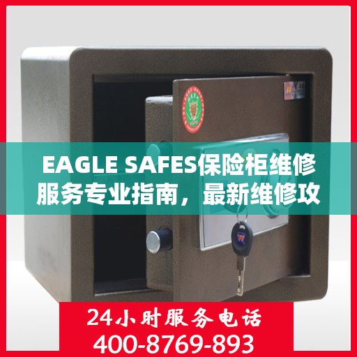 EAGLE SAFES保险柜维修服务专业指南，最新维修攻略全解析