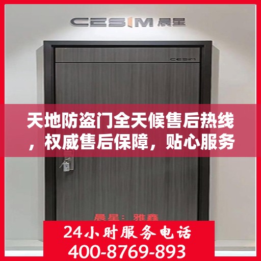 天地防盗门全天候售后热线，权威售后保障，贴心服务不打烊
