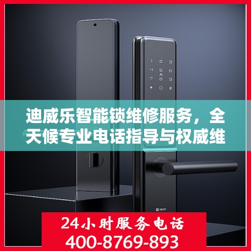 迪威乐智能锁维修服务，全天候专业电话指导与权威维修指南