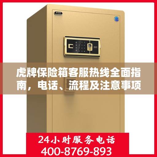 虎牌保险箱客服热线全面指南，电话、流程及注意事项详解