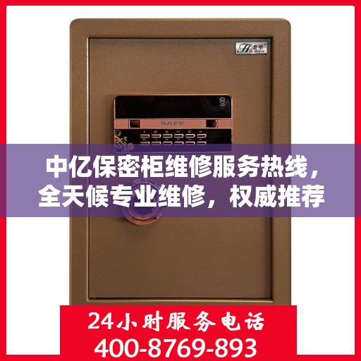 中亿保密柜维修服务热线，全天候专业维修，权威推荐，快速响应！