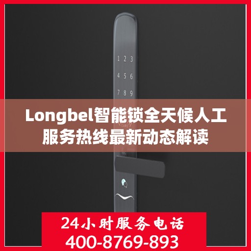 Longbel智能锁全天候人工服务热线最新动态解读