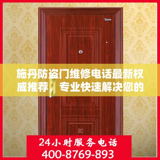 施丹防盗门维修电话最新权威推荐，专业快速解决您的维修需求