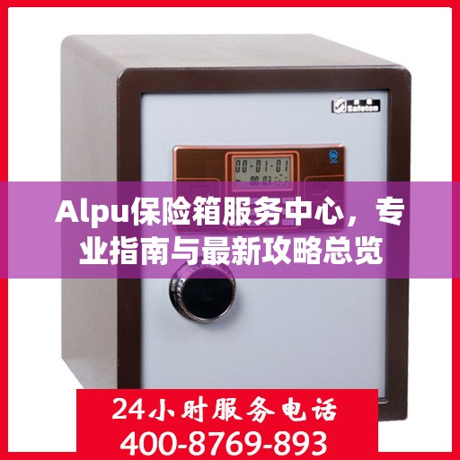 Alpu保险箱服务中心，专业指南与最新攻略总览