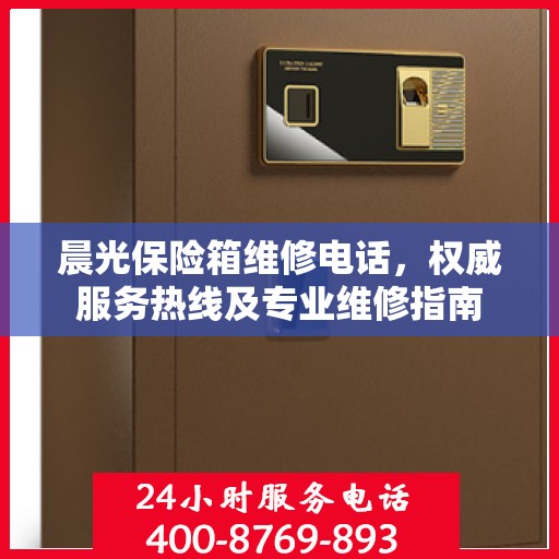 晨光保险箱维修电话，权威服务热线及专业维修指南