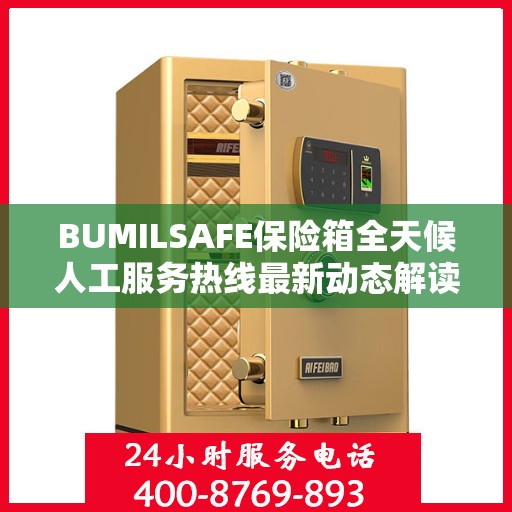 BUMILSAFE保险箱全天候人工服务热线最新动态解读