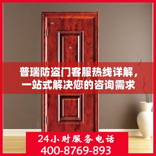 普瑞防盗门客服热线详解，一站式解决您的咨询需求