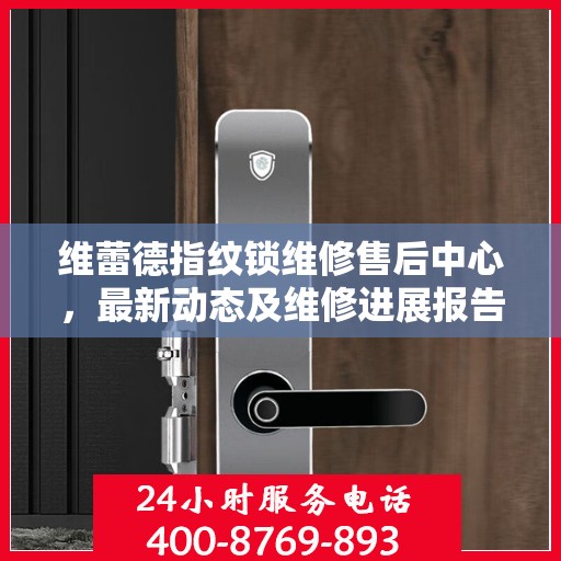 维蕾德指纹锁维修售后中心，最新动态及维修进展报告