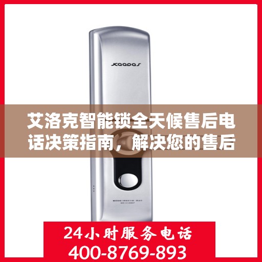 艾洛克智能锁全天候售后电话决策指南，解决您的售后问题，贴心服务伴您每一天