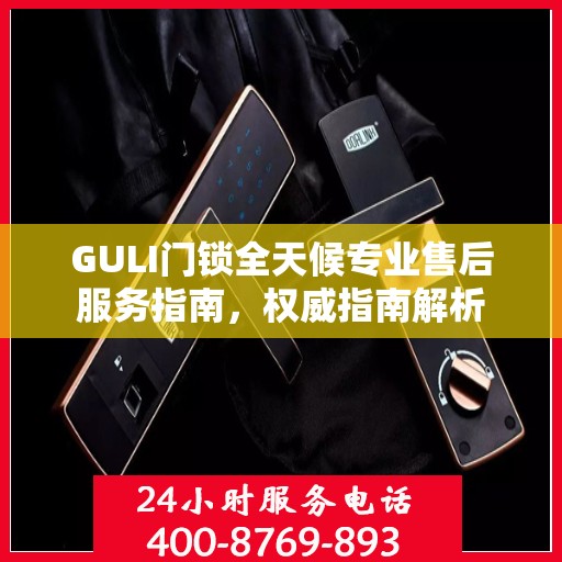 GULI门锁全天候专业售后服务指南，权威指南解析