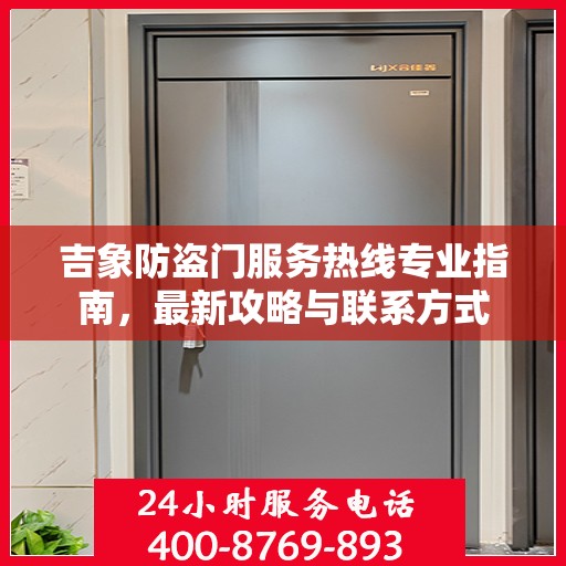 吉象防盗门服务热线专业指南，最新攻略与联系方式