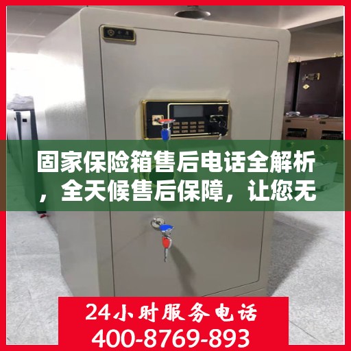 固家保险箱售后电话全解析，全天候售后保障，让您无忧使用保险箱