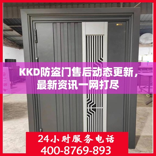 KKD防盗门售后动态更新，最新资讯一网打尽