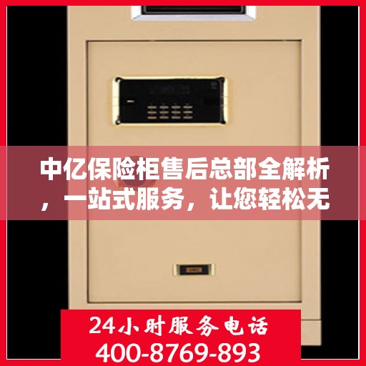 中亿保险柜售后总部全解析，一站式服务，让您轻松无忧！