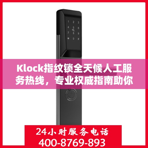 Klock指纹锁全天候人工服务热线，专业权威指南助你无忧使用锁具
