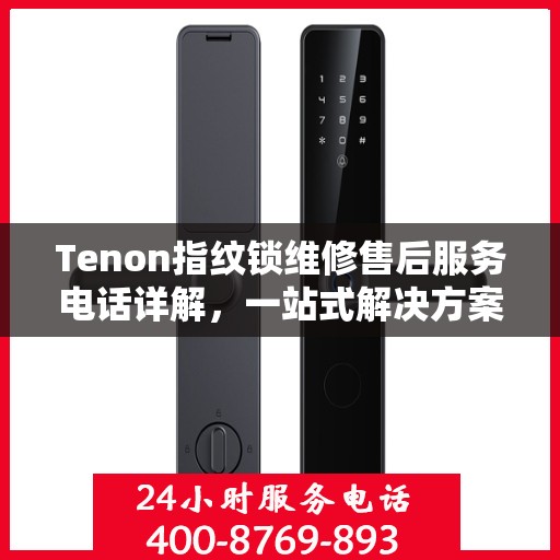 Tenon指纹锁维修售后服务电话详解，一站式解决方案全攻略