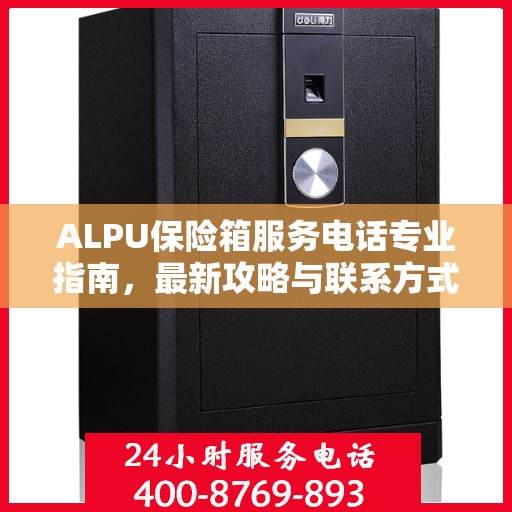 ALPU保险箱服务电话专业指南，最新攻略与联系方式