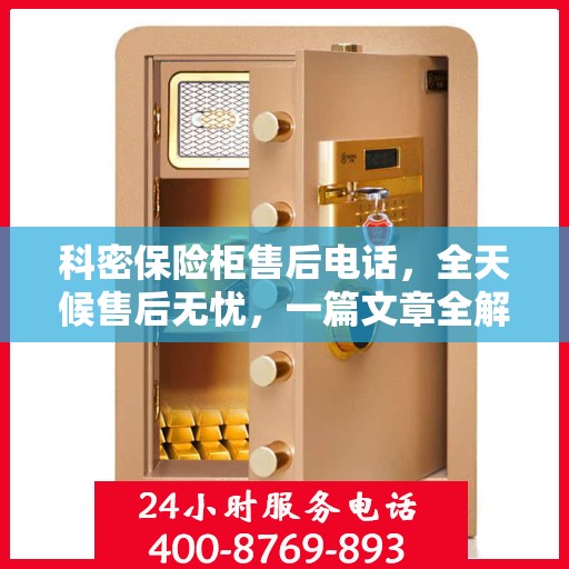 科密保险柜售后电话，全天候售后无忧，一篇文章全解析