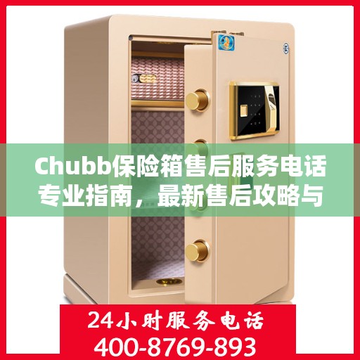 Chubb保险箱售后服务电话专业指南，最新售后攻略与联系方式