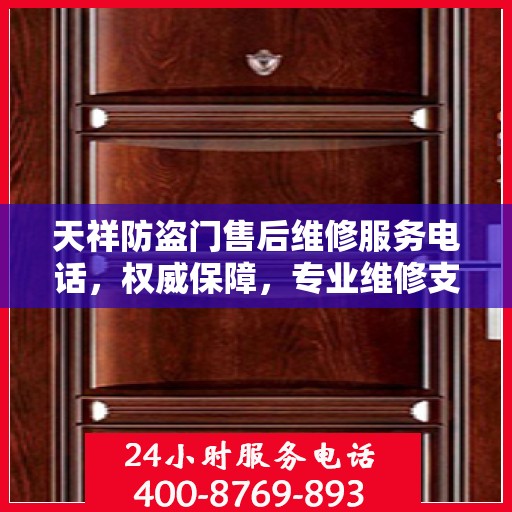 天祥防盗门售后维修服务电话，权威保障，专业维修支持